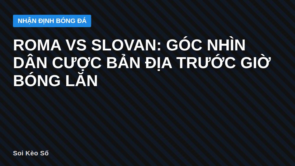 Roma vs Slovan: Góc nhìn dân cược bản địa trước giờ bóng lăn
